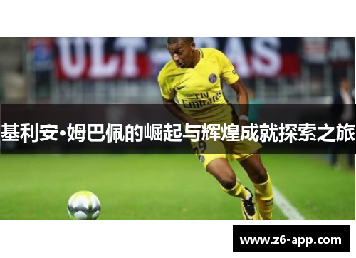 基利安·姆巴佩的崛起与辉煌成就探索之旅 基利安·姆巴佩的崛起与辉煌成就探索之旅