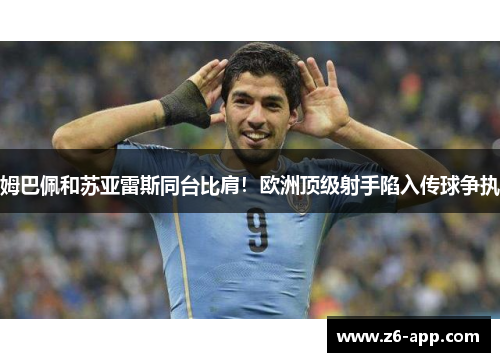 姆巴佩和苏亚雷斯同台比肩！欧洲顶级射手陷入传球争执