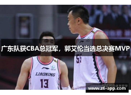 广东队获CBA总冠军，郭艾伦当选总决赛MVP