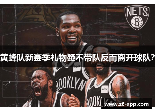黄蜂队新赛季礼物疑不带队反而离开球队？