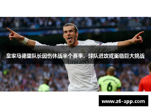 皇家马德里队长因伤休战半个赛季，球队进攻或面临巨大挑战