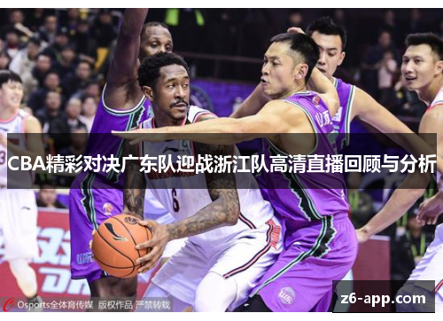 CBA精彩对决广东队迎战浙江队高清直播回顾与分析