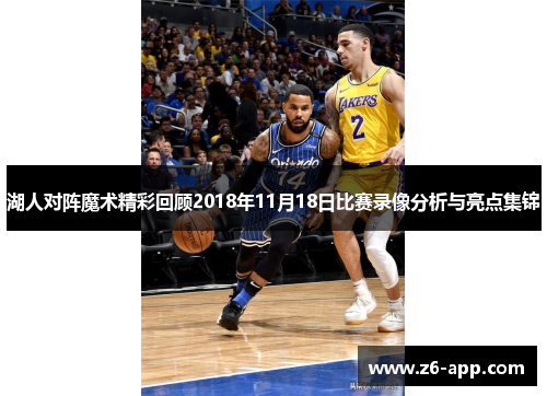 湖人对阵魔术精彩回顾2018年11月18日比赛录像分析与亮点集锦