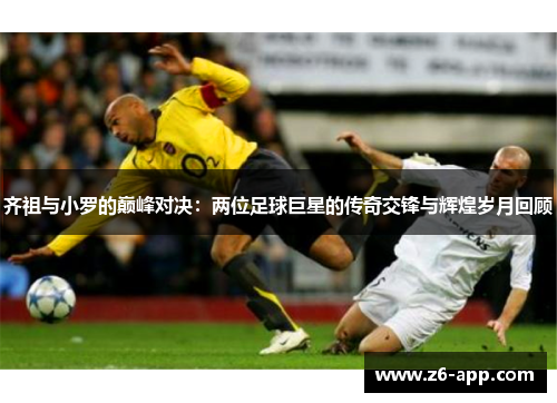 齐祖与小罗的巅峰对决：两位足球巨星的传奇交锋与辉煌岁月回顾